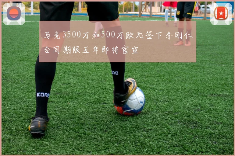 马竞3500万加500万欧元签下李刚仁合同期限五年即将官宣