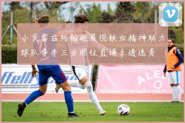 小莫雷兹约翰逊展现铁血精神助力球队争夺三分顺位直逼乐透选秀