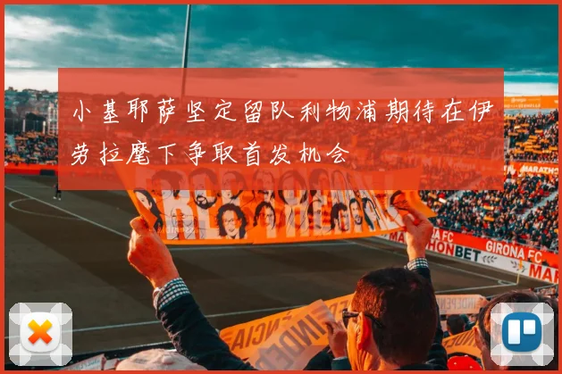 小基耶萨坚定留队利物浦期待在伊劳拉麾下争取首发机会