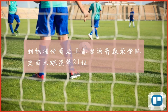 利物浦传奇后卫菲尔汤普森荣登队史百大球星第21位