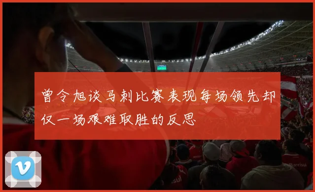 曾令旭谈马刺比赛表现每场领先却仅一场艰难取胜的反思