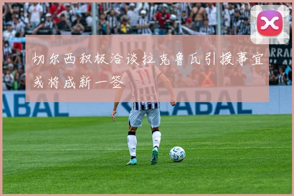 切尔西积极洽谈拉克鲁瓦引援事宜或将成新一签