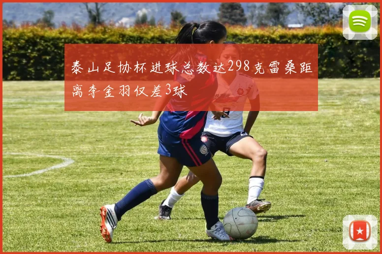 泰山足协杯进球总数达298克雷桑距离李金羽仅差3球