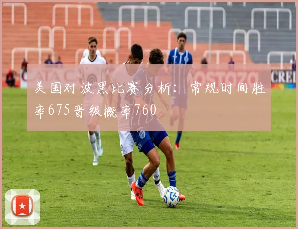 美国对波黑比赛分析：常规时间胜率675晋级概率760