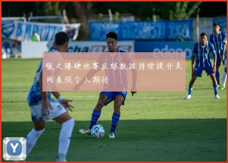 张之臻硬地赛发球数据持续提升美网表现令人期待