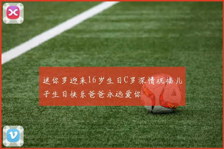 迷你罗迎来16岁生日C罗深情祝福儿子生日快乐爸爸永远爱你